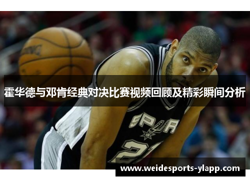 霍华德与邓肯经典对决比赛视频回顾及精彩瞬间分析