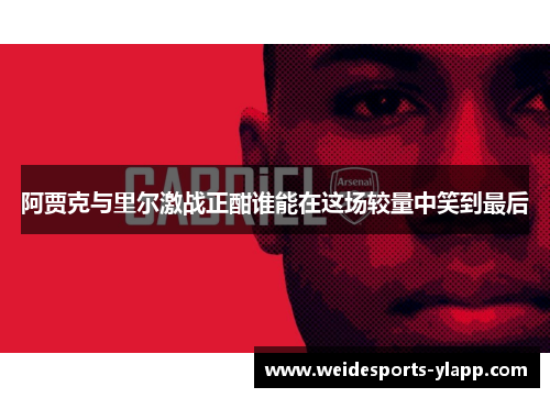 阿贾克与里尔激战正酣谁能在这场较量中笑到最后